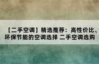 【二手空调】精选推荐：高性价比、环保节能的空调选择 二手空调选购